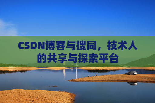 CSDN博客与搜同,技术人的共享与探索平台